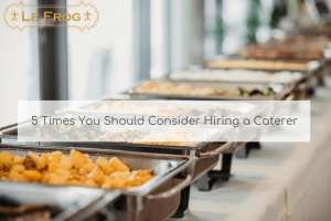 5 Times You Should Consider Hiring a Caterer